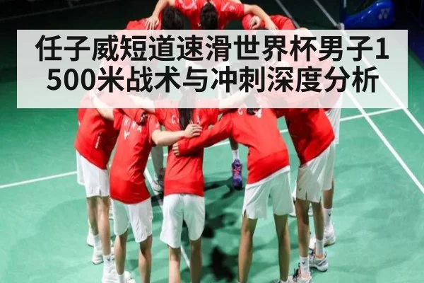 任子威短道速滑世界杯男子1500米战术与冲刺深度分析